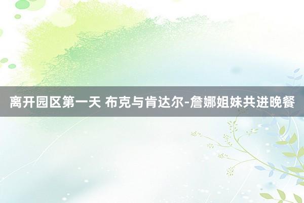 离开园区第一天 布克与肯达尔-詹娜姐妹共进晚餐